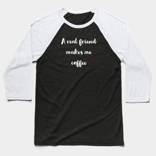 A real friend makes me coffee Baseball T-Shirt